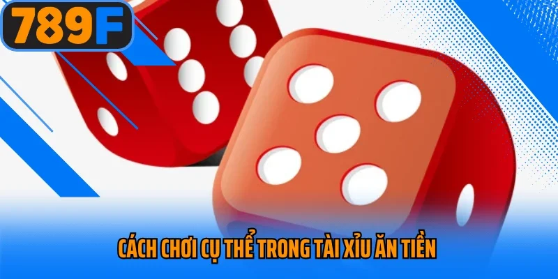 Cách chơi cụ thể trong tài xỉu ăn tiền